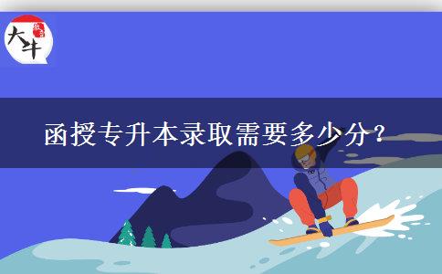 函授專升本錄取需要多少分？