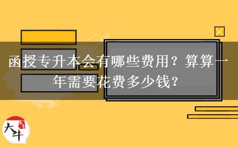 函授專升本會(huì)有哪些費(fèi)用？算算一年需要花費(fèi)多少錢？