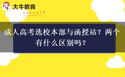 成人高考選校本部與函授站？兩個有什么區(qū)別嗎？