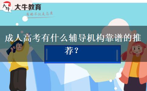 成人高考有什么輔導(dǎo)機(jī)構(gòu)靠譜的推薦？