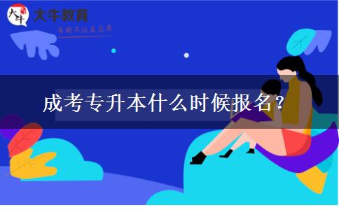 成考專升本什么時候報名？