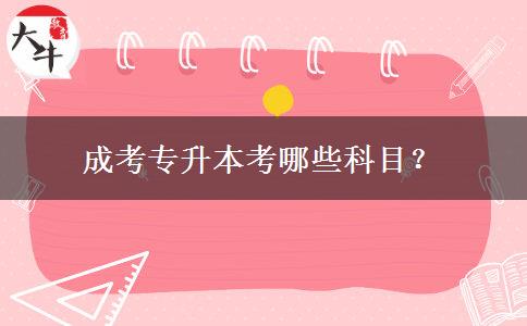 成考專(zhuān)升本考哪些科目？