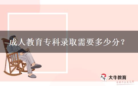 成人教育專科錄取需要多少分？