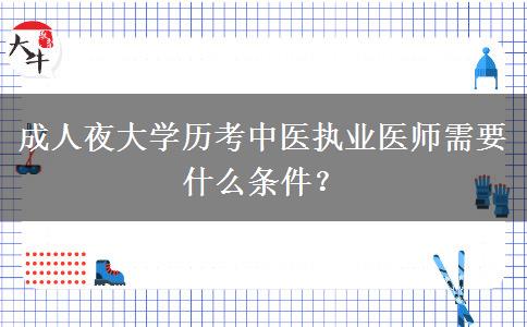 成人夜大學(xué)歷考中醫(yī)執(zhí)業(yè)醫(yī)師需要什么條件？