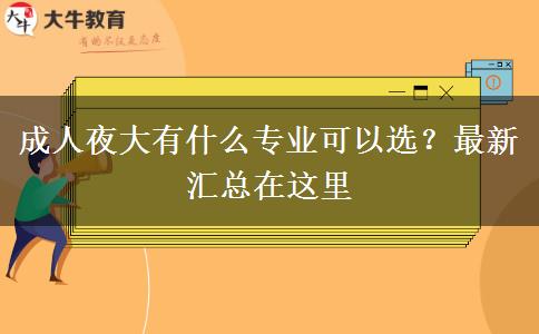 成人夜大有什么專業(yè)可以選？最新匯總在這里