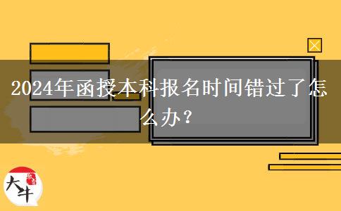 2024年函授本科報(bào)名時(shí)間錯(cuò)過了怎么辦？