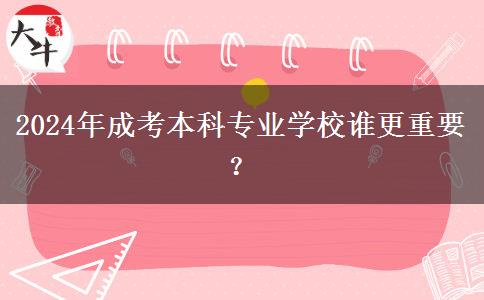 2024年成考本科專(zhuān)業(yè)學(xué)校誰(shuí)更重要？