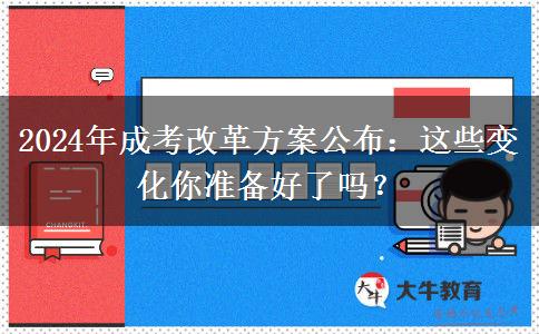 2024年成考改革方案公布：這些變化你準(zhǔn)備好了嗎？