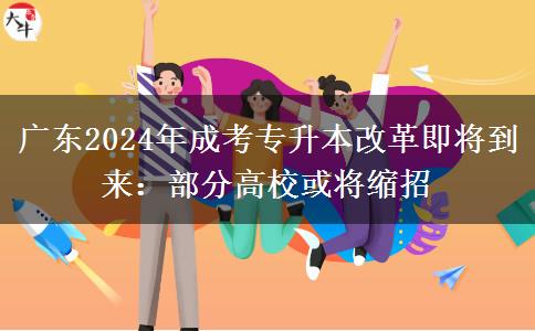廣東2024年成考專升本改革即將到來(lái)：部分高?；?qū)⒖s招