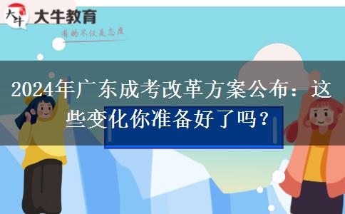 2024年廣東成考改革方案公布：這些變化你準備好了嗎？