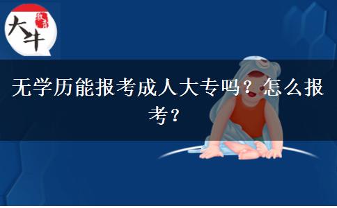 無學歷能報考成人大專嗎？怎么報考？