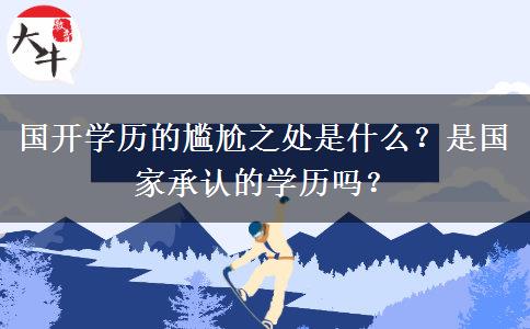國(guó)開(kāi)學(xué)歷的尷尬之處是什么？是國(guó)家承認(rèn)的學(xué)歷嗎？