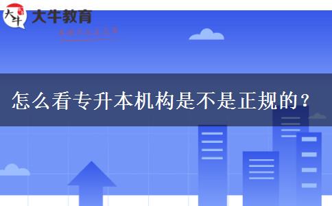 怎么看專升本機(jī)構(gòu)是不是正規(guī)的？