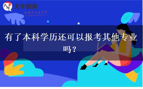 有了本科學(xué)歷還可以報(bào)考其他專業(yè)嗎？