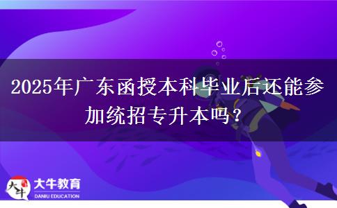 2025年廣東函授本科畢業(yè)后還能參加統(tǒng)招專(zhuān)升本嗎？