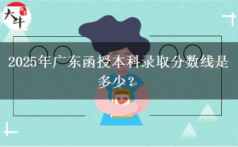 2025年廣東函授本科錄取分?jǐn)?shù)線是多少？
