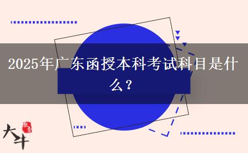 2025年廣東函授本科考試科目是什么？