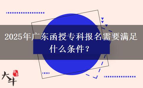 2025年廣東函授?？茍?bào)名需要滿足什么條件？