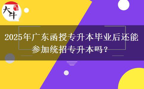 2025年廣東函授專升本畢業(yè)后還能參加統(tǒng)招專升本嗎？