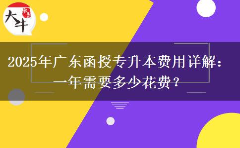 2025年廣東函授專升本費用詳解：一年需要多少花費？