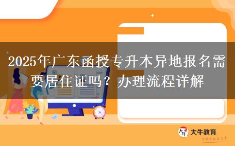 2025年廣東函授專升本異地報(bào)名需要居住證嗎？辦理流程詳解