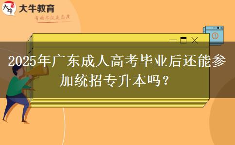 2025年廣東成人高考畢業(yè)后還能參加統(tǒng)招專升本嗎？