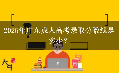 2025年廣東成人高考錄取分?jǐn)?shù)線是多少？