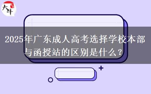 2025年廣東成人高考選擇學(xué)校本部與函授站的區(qū)別是什么？