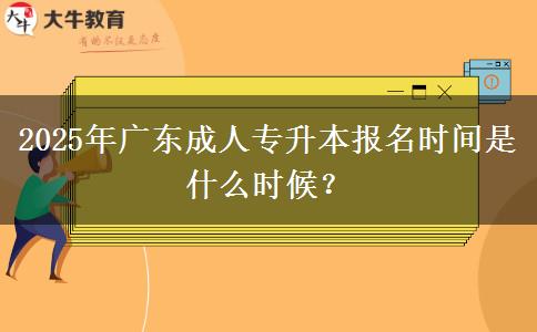 2025年廣東成人專升本報(bào)名時(shí)間是什么時(shí)候？