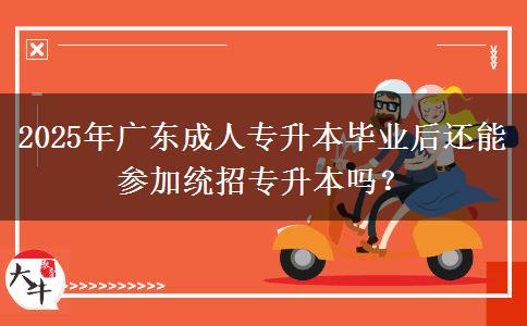 2025年廣東成人專升本畢業(yè)后還能參加統(tǒng)招專升本嗎？