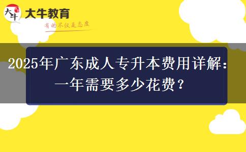 2025年廣東成人專升本費(fèi)用詳解：一年需要多少花費(fèi)？