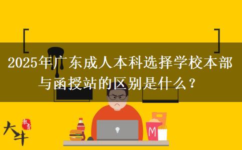 2025年廣東成人本科選擇學校本部與函授站的區(qū)別是什么？