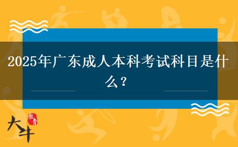 2025年廣東成人本科考試科目是什么？