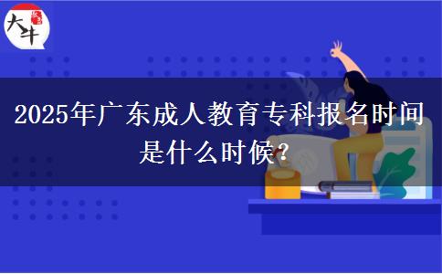 2025年廣東成人教育專(zhuān)科報(bào)名時(shí)間是什么時(shí)候？