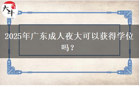 2025年廣東成人夜大可以獲得學(xué)位嗎？
