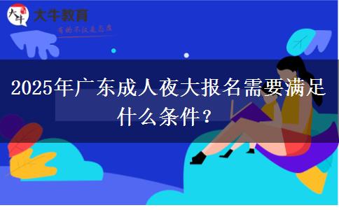 2025年廣東成人夜大報(bào)名需要滿足什么條件？