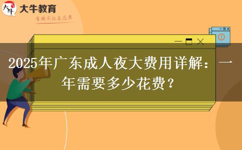 2025年廣東成人夜大費(fèi)用詳解：一年需要多少花費(fèi)？