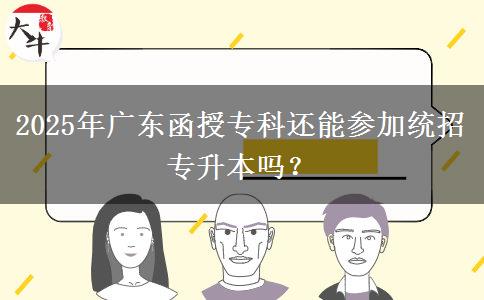 2025年廣東函授專科還能參加統(tǒng)招專升本嗎？
