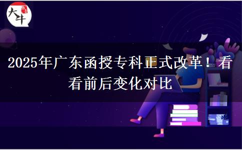 2025年廣東函授專科正式改革！看看前后變化對比
