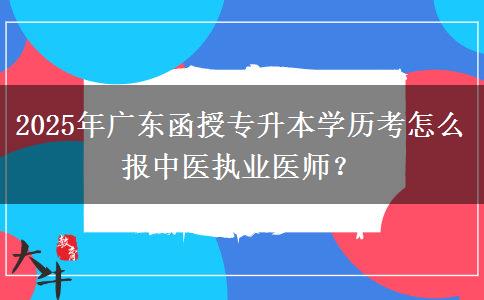 2025年廣東函授專升本學歷考怎么報中醫(yī)執(zhí)業(yè)醫(yī)師？