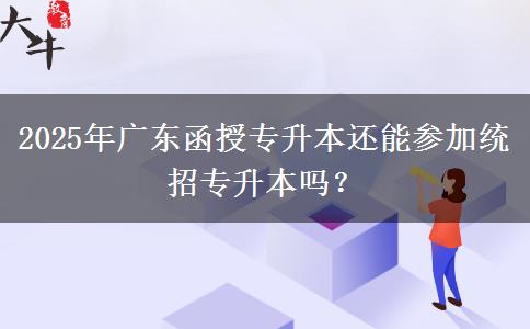 2025年廣東函授專升本還能參加統(tǒng)招專升本嗎？