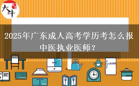 2025年廣東成人高考學(xué)歷考怎么報(bào)中醫(yī)執(zhí)業(yè)醫(yī)師？