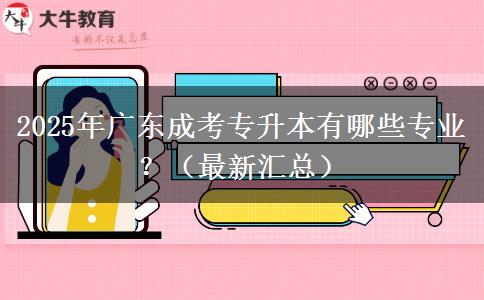 2025年廣東成考專升本有哪些專業(yè)？（最新匯總）