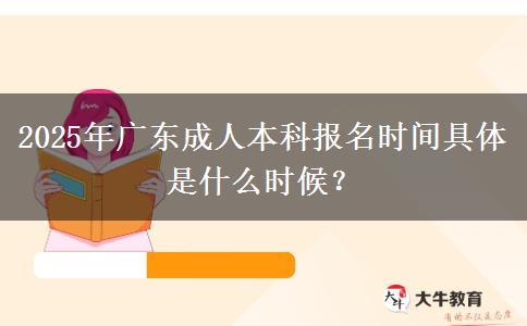 2025年廣東成人本科報名時間具體是什么時候？