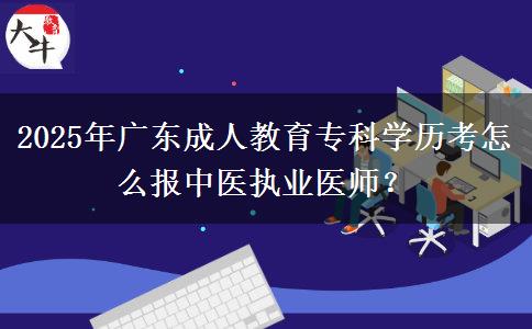 2025年廣東成人教育?？茖W(xué)歷考怎么報中醫(yī)執(zhí)業(yè)醫(yī)師？