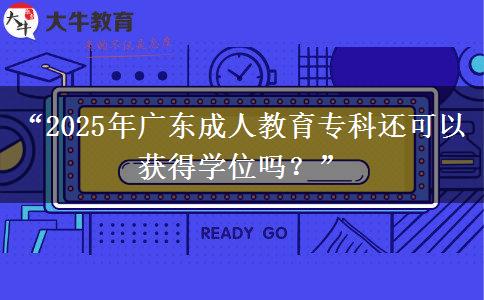 “2025年廣東成人教育?？七€可以獲得學位嗎？”