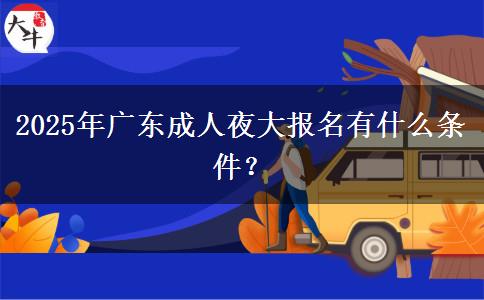 2025年廣東成人夜大報名有什么條件？