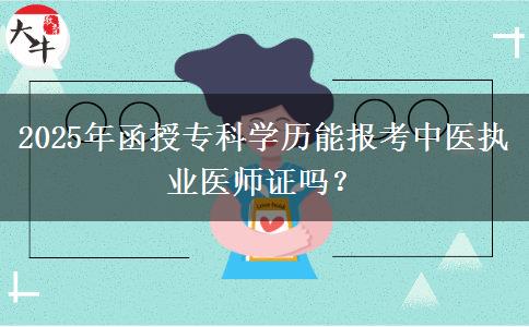 2025年函授專(zhuān)科學(xué)歷能報(bào)考中醫(yī)執(zhí)業(yè)醫(yī)師證嗎？