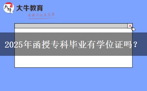 2025年函授?？飘厴I(yè)有學位證嗎？