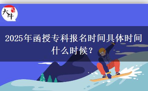2025年函授?？茍竺麜r間具體時間什么時候？